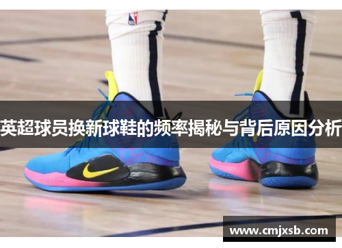 英超球员换新球鞋的频率揭秘与背后原因分析