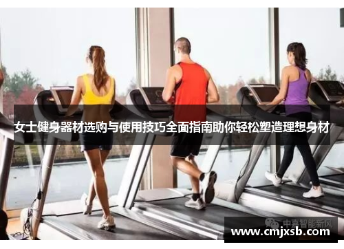 女士健身器材选购与使用技巧全面指南助你轻松塑造理想身材