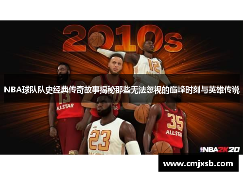 NBA球队队史经典传奇故事揭秘那些无法忽视的巅峰时刻与英雄传说