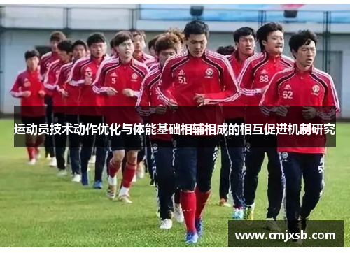 运动员技术动作优化与体能基础相辅相成的相互促进机制研究