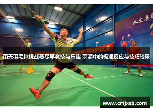 雨天羽毛球挑战赛尽享竞技与乐趣 雨滴中的极速反应与技巧较量
